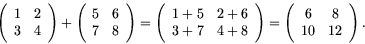 \begin{displaymath}
\left(\begin{array}{cc}
1 & 2 \\
3 & 4
\end{array}\right) +...
...=
\left(\begin{array}{cc}
6 & 8 \\
10 & 12
\end{array}\right).\end{displaymath}