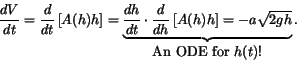 \begin{displaymath}
\frac{dV}{dt} = \frac{d}{dt} \left[A(h) h \right] = \underbr...
...A(h) h \right]=- a \sqrt{2 g h}}_{\mbox{An ODE for
$h(t)$!}} .
\end{displaymath}
